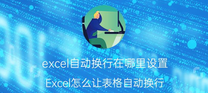 excel自动换行在哪里设置 Excel怎么让表格自动换行？